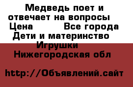 Медведь поет и отвечает на вопросы  › Цена ­ 600 - Все города Дети и материнство » Игрушки   . Нижегородская обл.